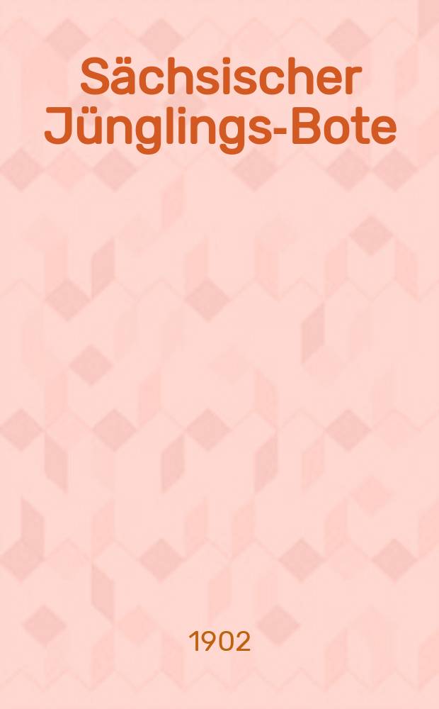 Sächsischer Jünglings-Bote : Bundes-Blatt der Männer-und Jünglingsvereine in Sachsen und in Thüringen