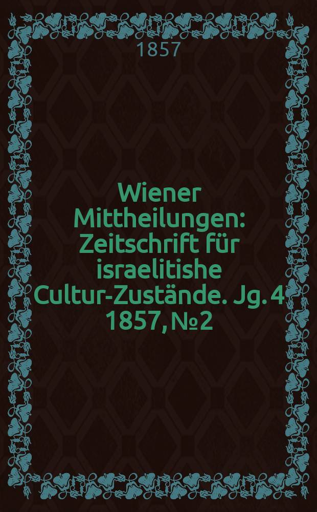 Wiener Mittheilungen : Zeitschrift für israelitishe Cultur-Zustände. Jg. 4 1857, № 2