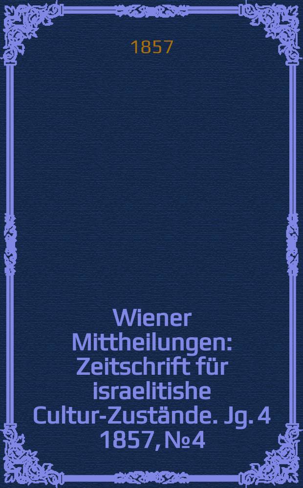 Wiener Mittheilungen : Zeitschrift für israelitishe Cultur-Zustände. Jg. 4 1857, № 4