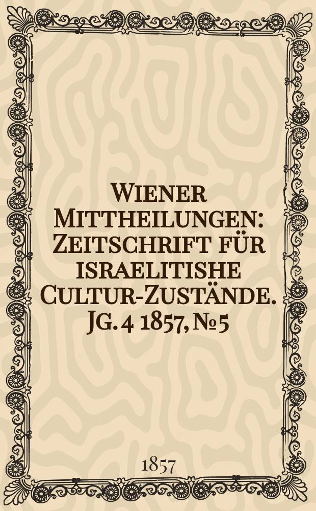 Wiener Mittheilungen : Zeitschrift für israelitishe Cultur-Zustände. Jg. 4 1857, № 5