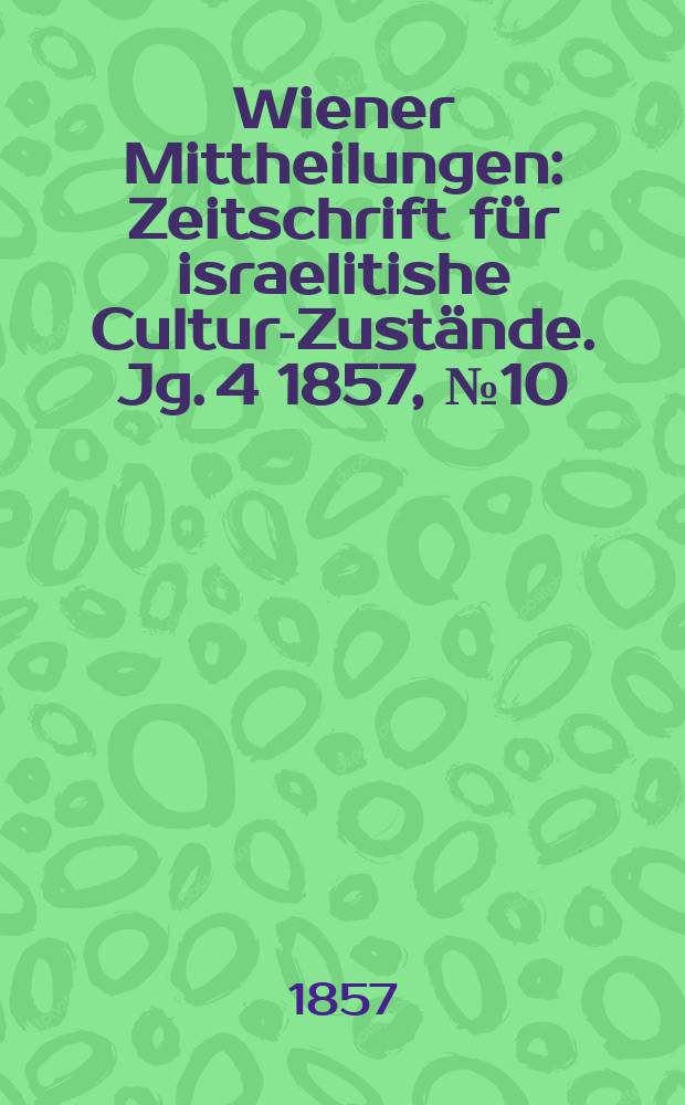 Wiener Mittheilungen : Zeitschrift für israelitishe Cultur-Zustände. Jg. 4 1857, № 10