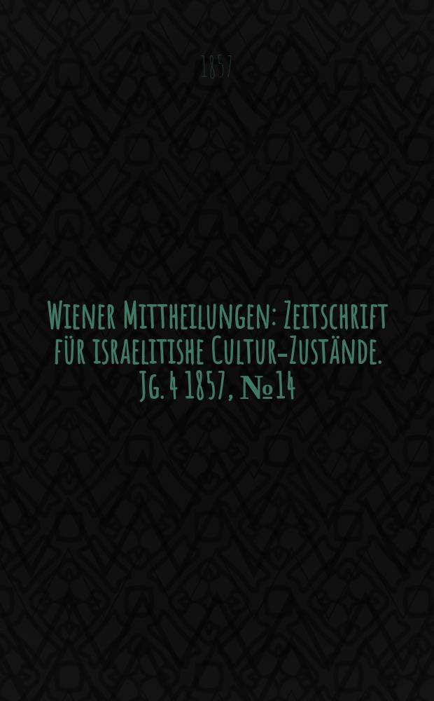 Wiener Mittheilungen : Zeitschrift für israelitishe Cultur-Zustände. Jg. 4 1857, № 14