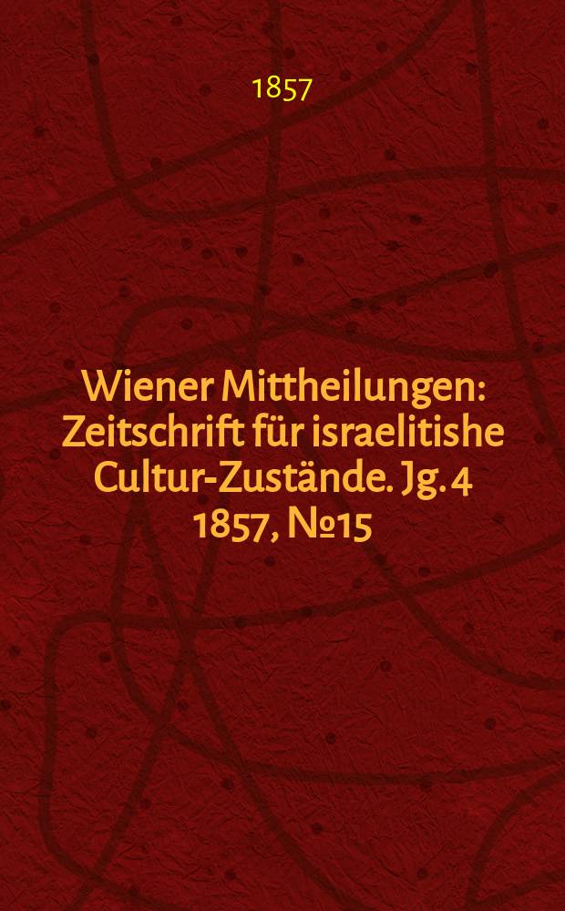 Wiener Mittheilungen : Zeitschrift für israelitishe Cultur-Zustände. Jg. 4 1857, № 15