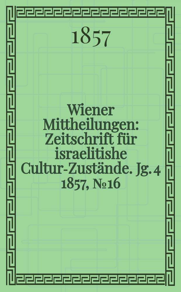 Wiener Mittheilungen : Zeitschrift für israelitishe Cultur-Zustände. Jg. 4 1857, № 16
