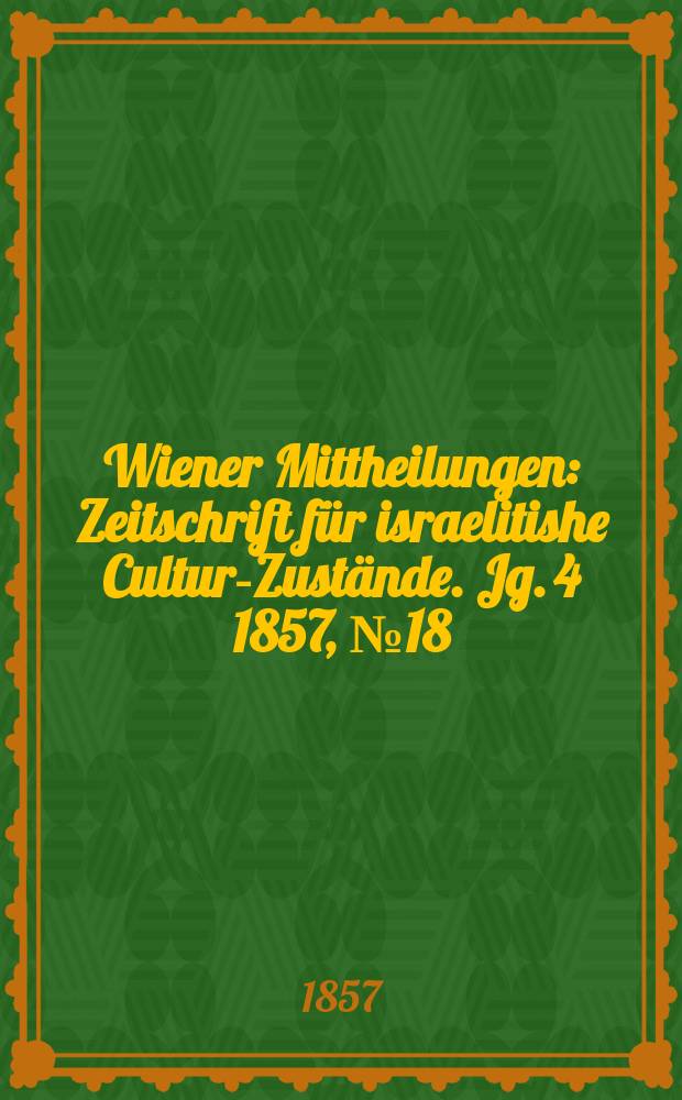 Wiener Mittheilungen : Zeitschrift für israelitishe Cultur-Zustände. Jg. 4 1857, № 18