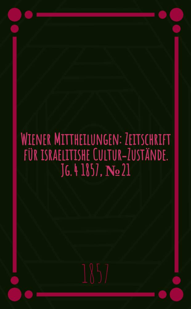 Wiener Mittheilungen : Zeitschrift für israelitishe Cultur-Zustände. Jg. 4 1857, № 21