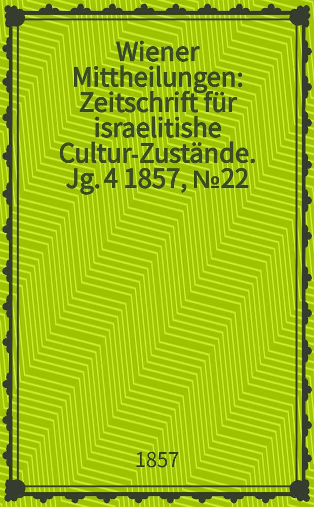 Wiener Mittheilungen : Zeitschrift für israelitishe Cultur-Zustände. Jg. 4 1857, № 22