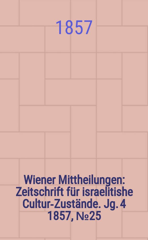 Wiener Mittheilungen : Zeitschrift für israelitishe Cultur-Zustände. Jg. 4 1857, № 25