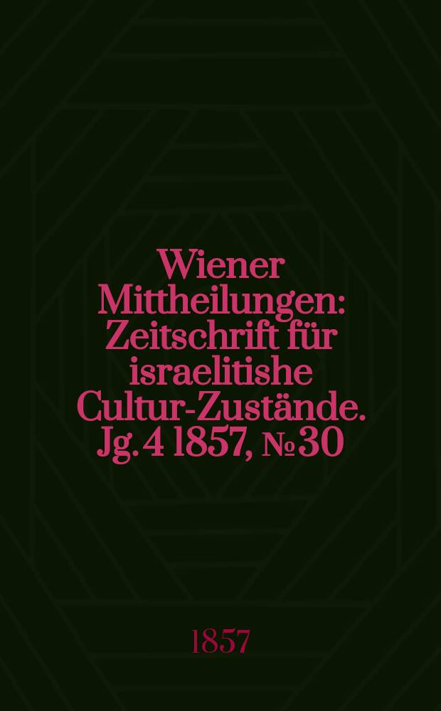 Wiener Mittheilungen : Zeitschrift für israelitishe Cultur-Zustände. Jg. 4 1857, № 30
