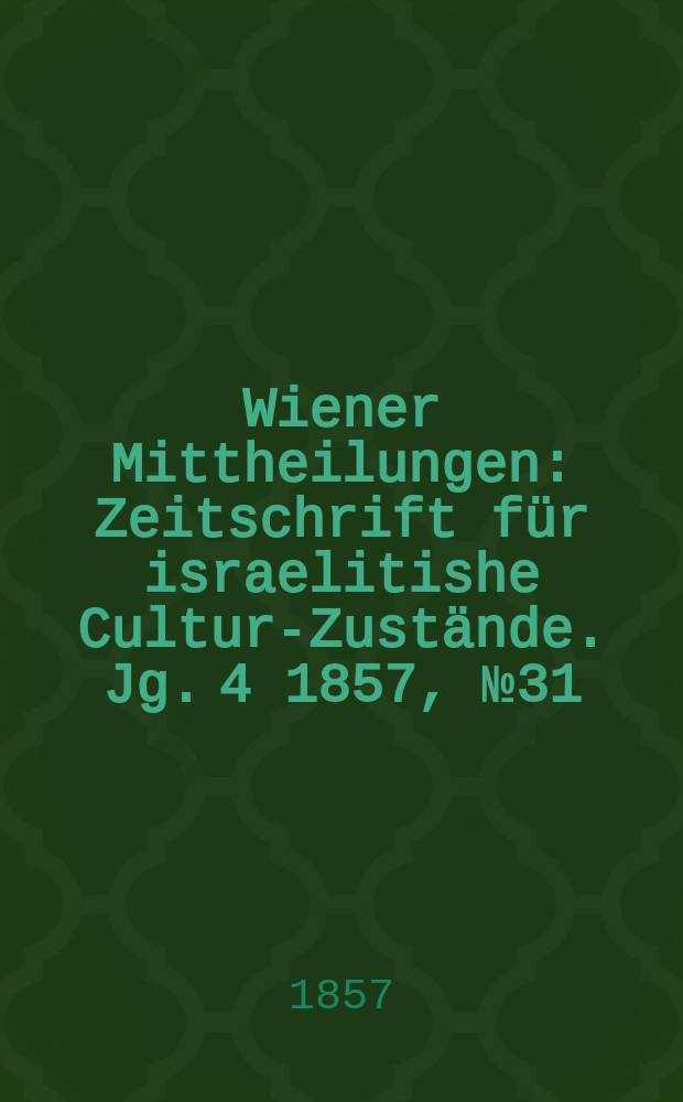Wiener Mittheilungen : Zeitschrift für israelitishe Cultur-Zustände. Jg. 4 1857, № 31