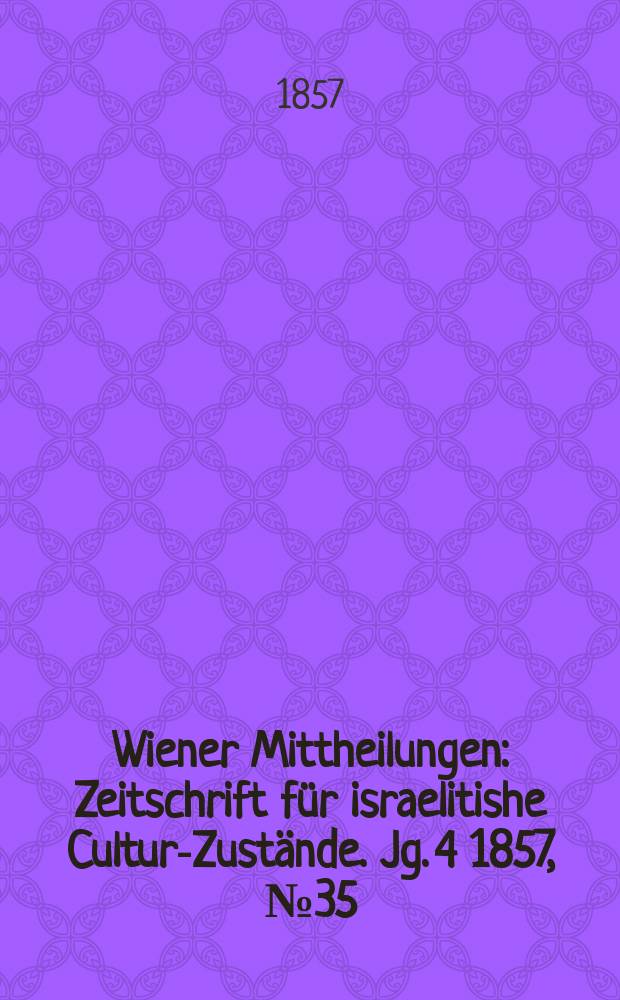 Wiener Mittheilungen : Zeitschrift für israelitishe Cultur-Zustände. Jg. 4 1857, № 35