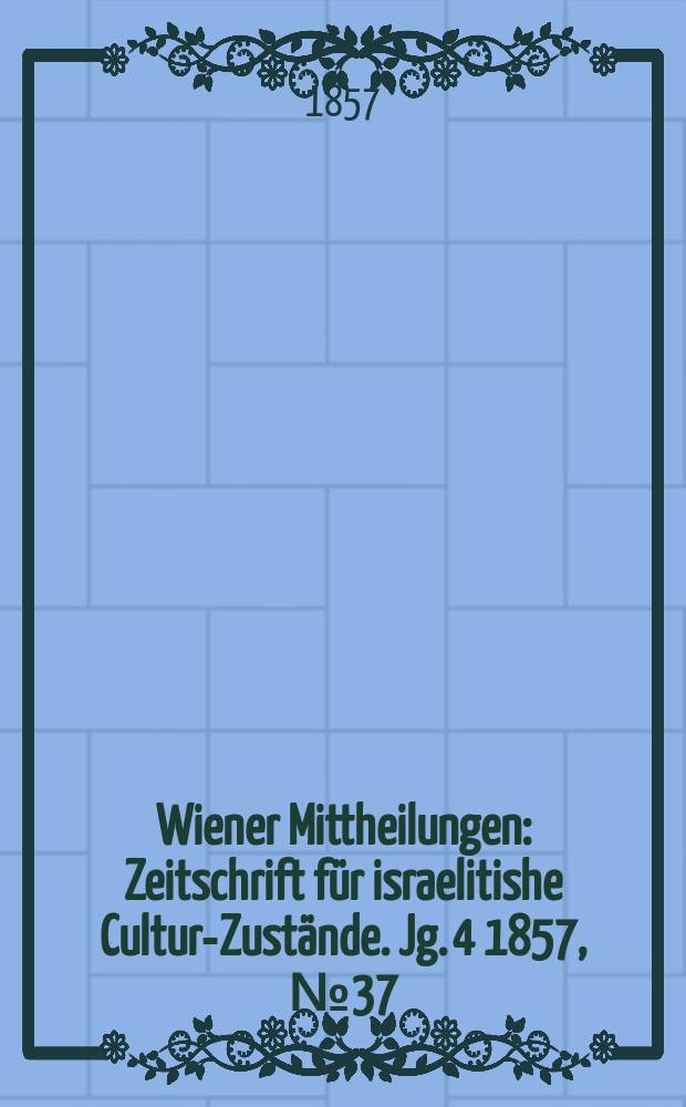 Wiener Mittheilungen : Zeitschrift für israelitishe Cultur-Zustände. Jg. 4 1857, № 37
