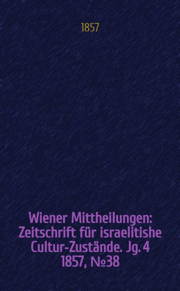 Wiener Mittheilungen : Zeitschrift für israelitishe Cultur-Zustände. Jg. 4 1857, № 38