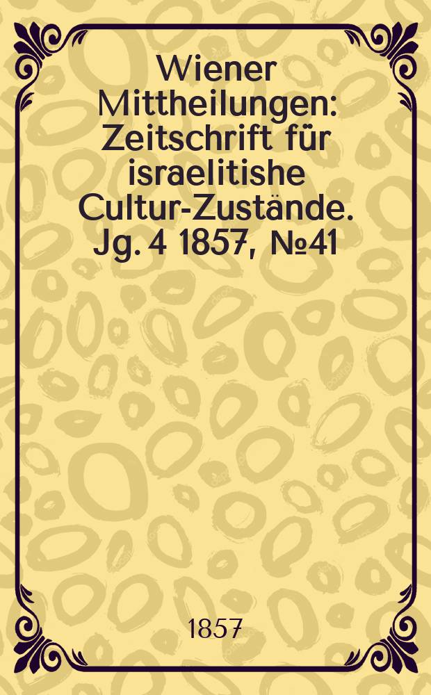 Wiener Mittheilungen : Zeitschrift für israelitishe Cultur-Zustände. Jg. 4 1857, № 41
