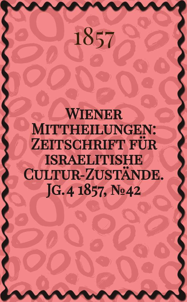 Wiener Mittheilungen : Zeitschrift für israelitishe Cultur-Zustände. Jg. 4 1857, № 42