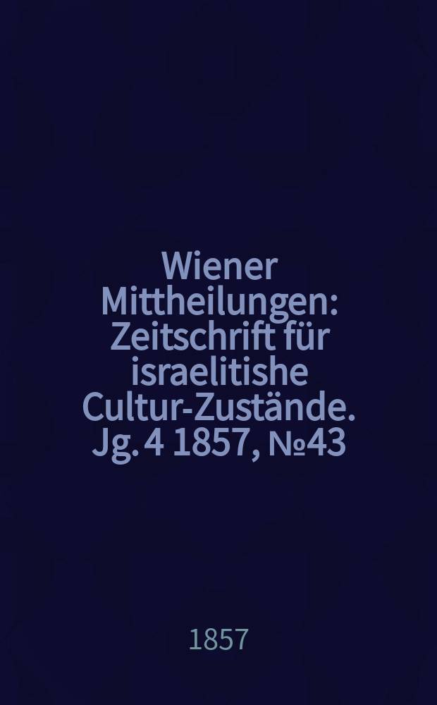 Wiener Mittheilungen : Zeitschrift für israelitishe Cultur-Zustände. Jg. 4 1857, № 43