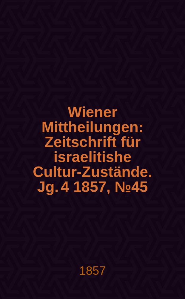 Wiener Mittheilungen : Zeitschrift für israelitishe Cultur-Zustände. Jg. 4 1857, № 45