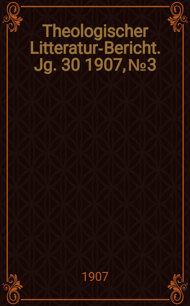 Theologischer Litteratur-Bericht. Jg. 30 1907, № 3