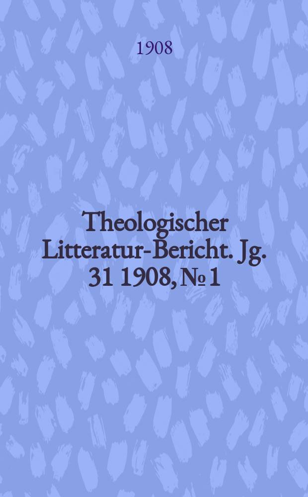 Theologischer Litteratur-Bericht. Jg. 31 1908, № 1