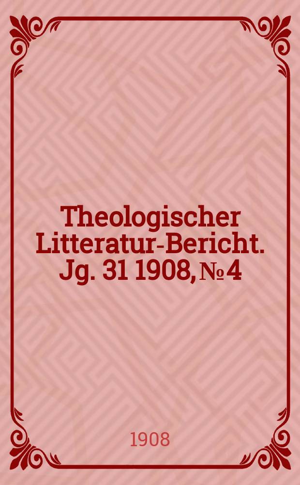 Theologischer Litteratur-Bericht. Jg. 31 1908, № 4