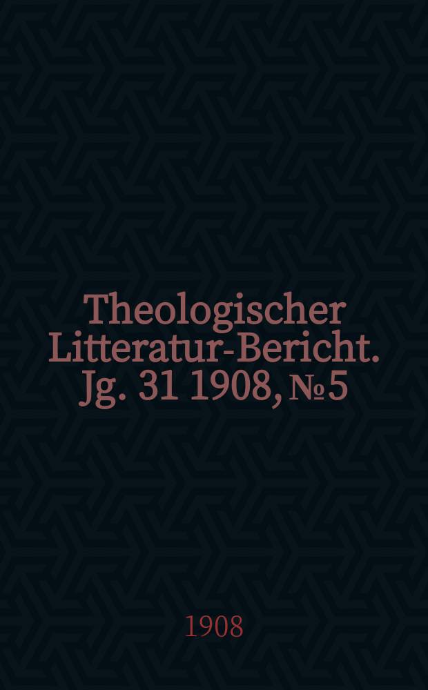 Theologischer Litteratur-Bericht. Jg. 31 1908, № 5