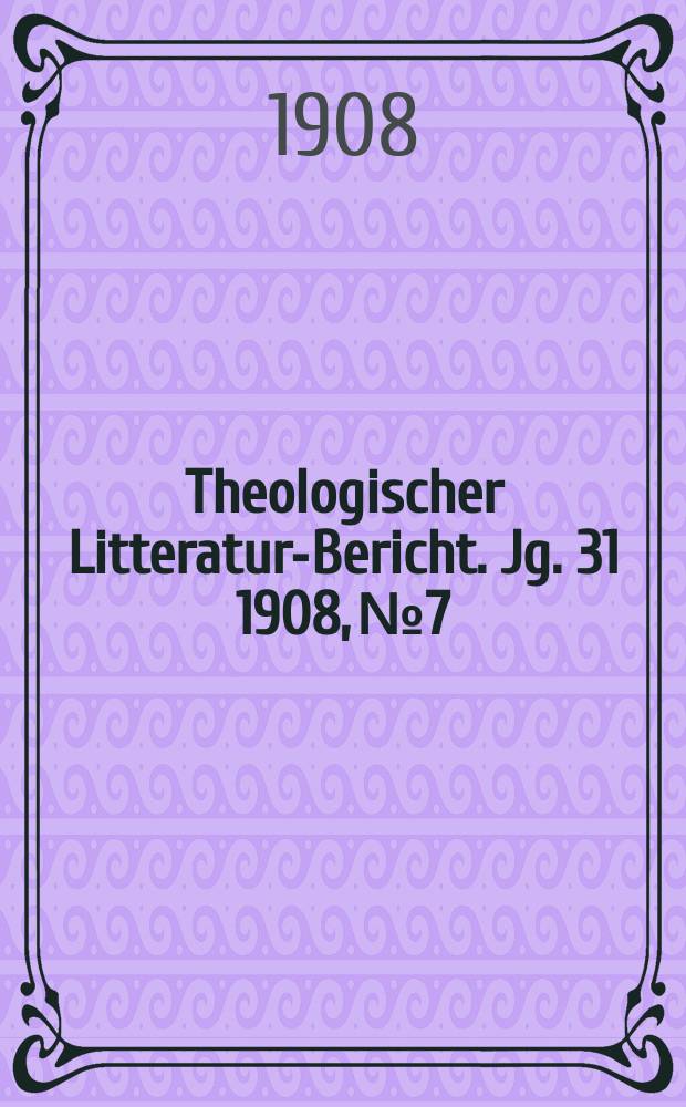 Theologischer Litteratur-Bericht. Jg. 31 1908, № 7