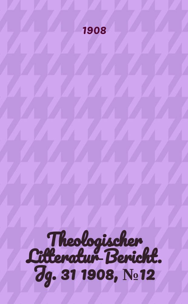 Theologischer Litteratur-Bericht. Jg. 31 1908, № 12