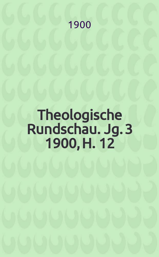 Theologische Rundschau. Jg. 3 1900, H. 12