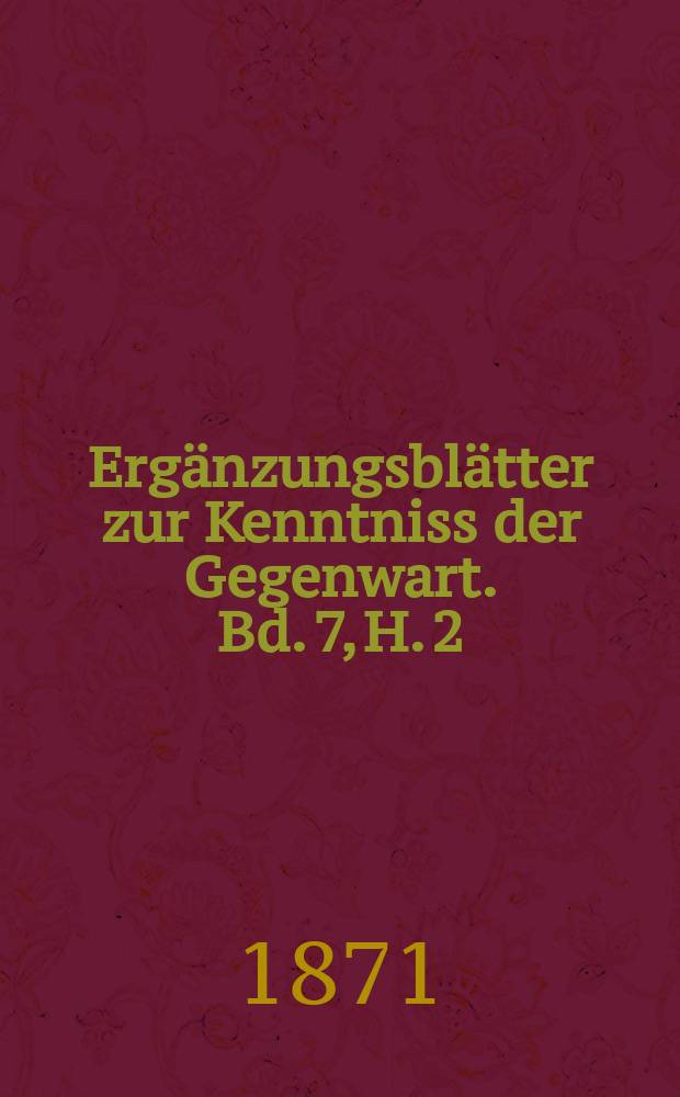 Ergänzungsblätter zur Kenntniss der Gegenwart. Bd. 7, H. 2