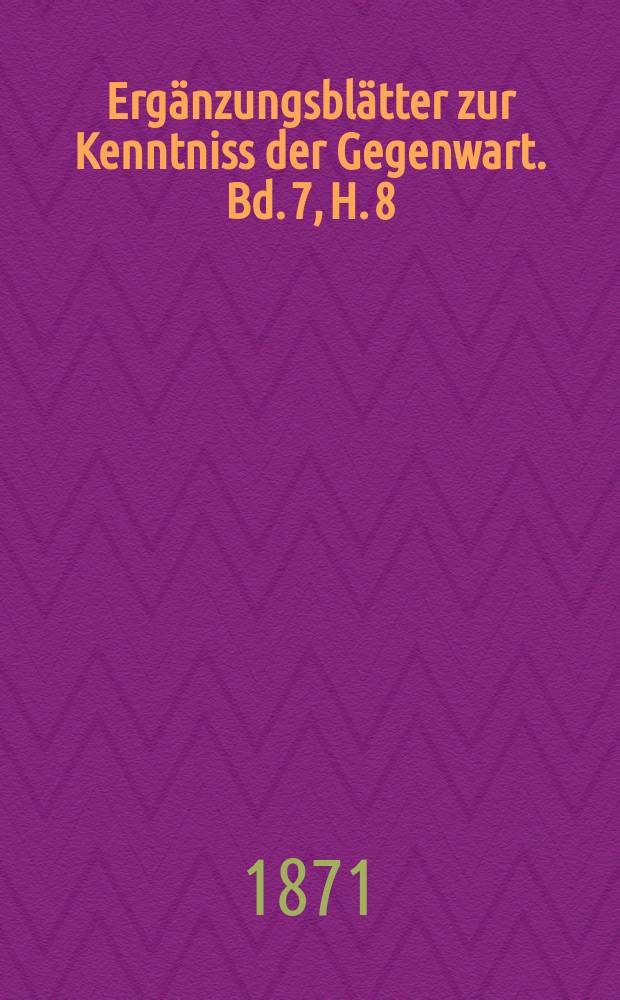 Ergänzungsblätter zur Kenntniss der Gegenwart. Bd. 7, H. 8