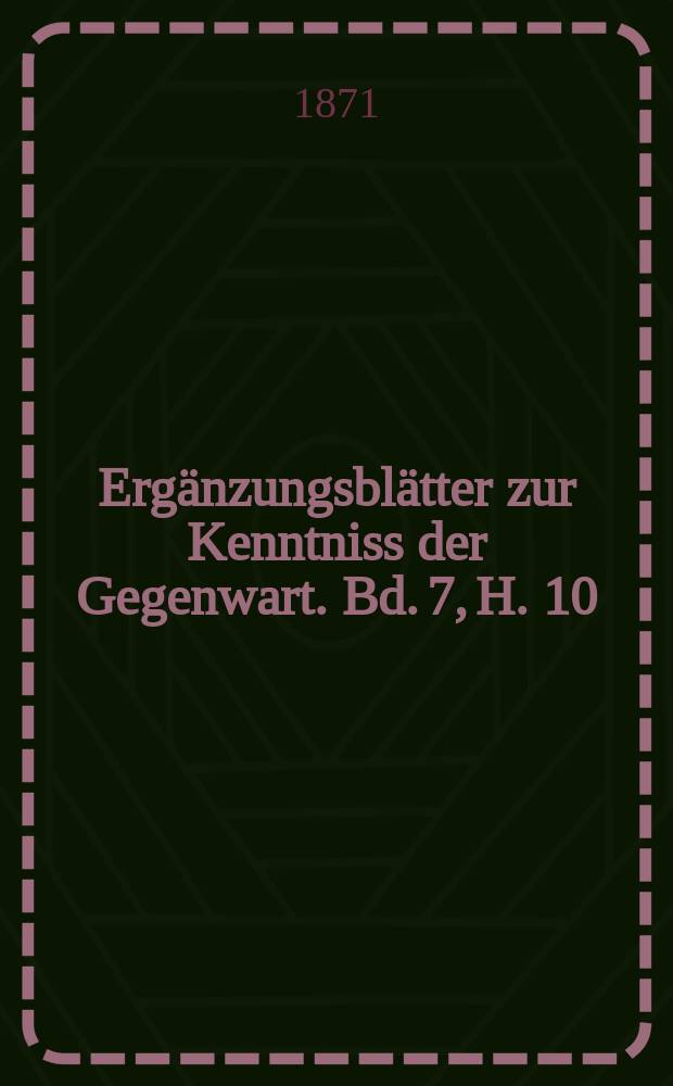 Ergänzungsblätter zur Kenntniss der Gegenwart. Bd. 7, H. 10