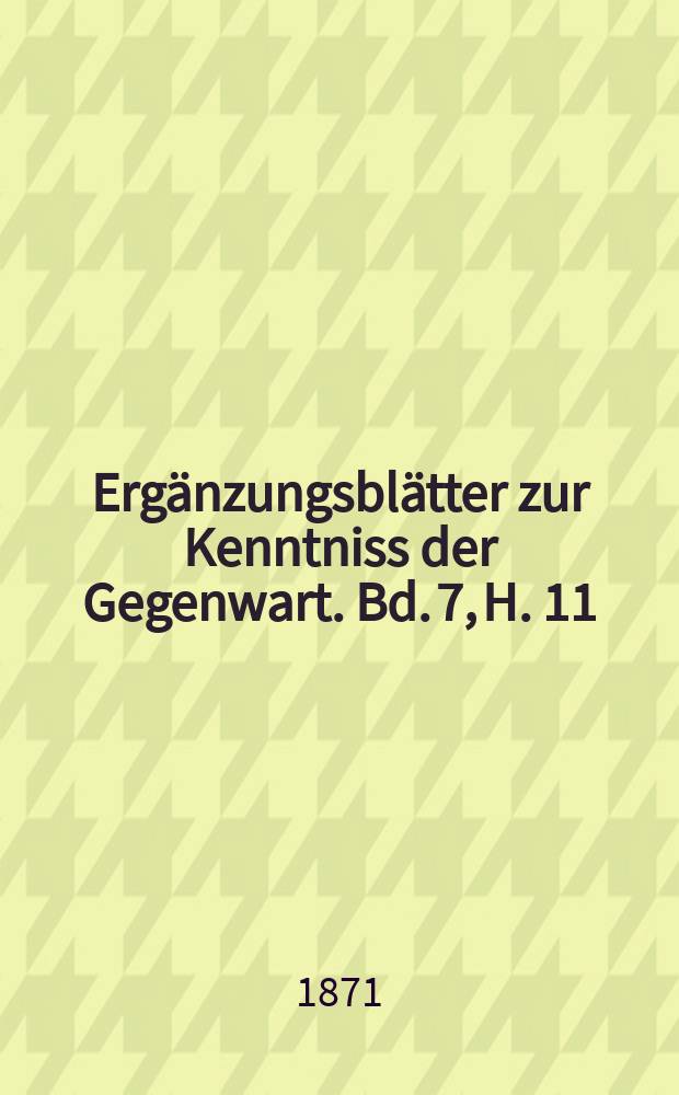 Ergänzungsblätter zur Kenntniss der Gegenwart. Bd. 7, H. 11