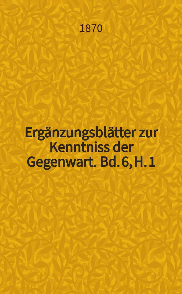 Ergänzungsblätter zur Kenntniss der Gegenwart. Bd. 6, H. 1