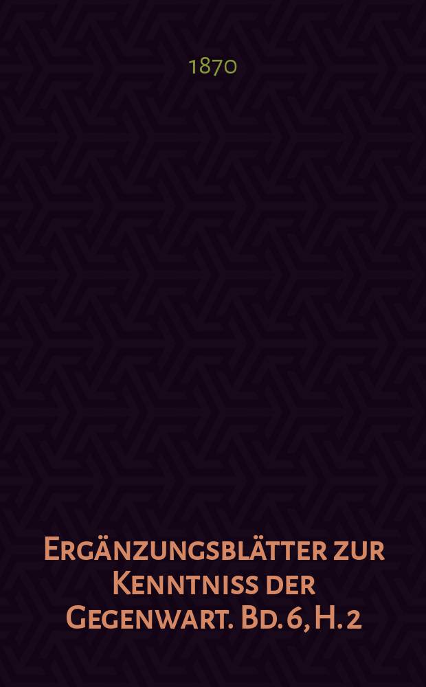 Ergänzungsblätter zur Kenntniss der Gegenwart. Bd. 6, H. 2