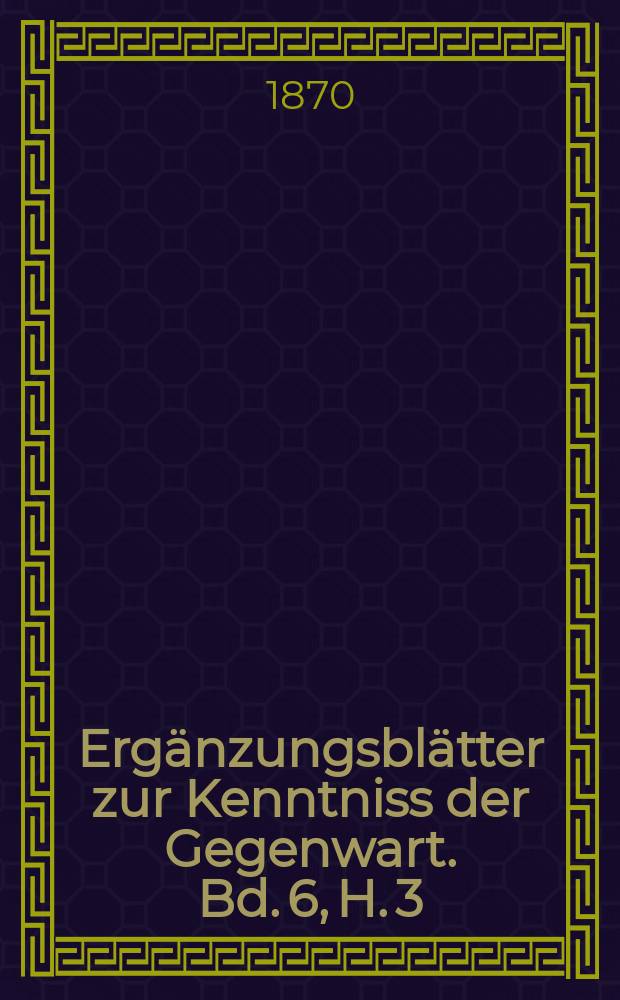 Ergänzungsblätter zur Kenntniss der Gegenwart. Bd. 6, H. 3