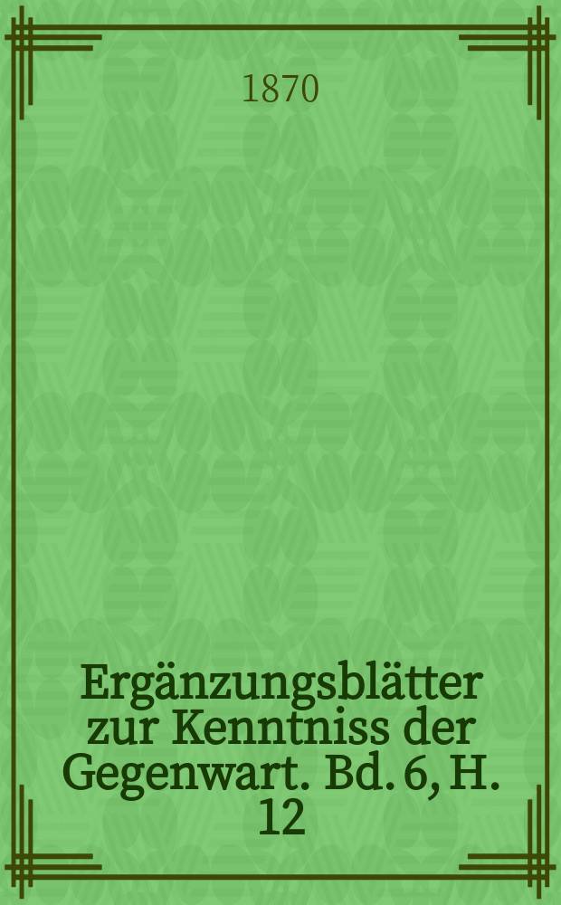 Ergänzungsblätter zur Kenntniss der Gegenwart. Bd. 6, H. 12