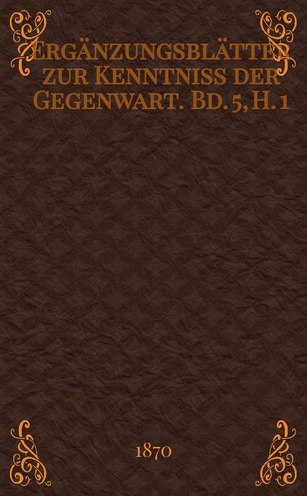 Ergänzungsblätter zur Kenntniss der Gegenwart. Bd. 5, H. 1