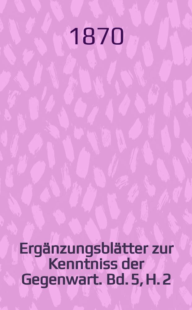 Ergänzungsblätter zur Kenntniss der Gegenwart. Bd. 5, H. 2