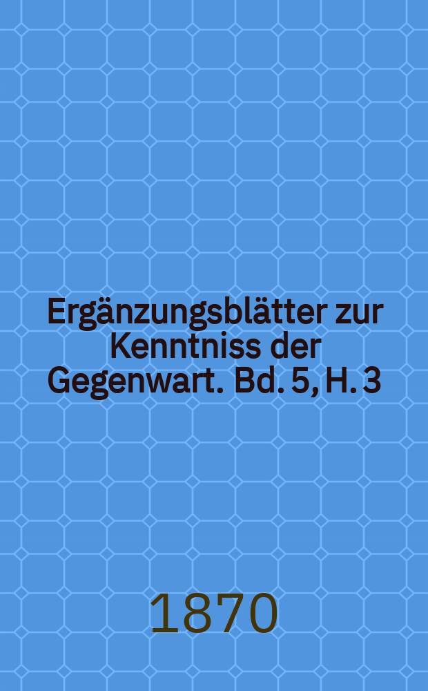 Ergänzungsblätter zur Kenntniss der Gegenwart. Bd. 5, H. 3