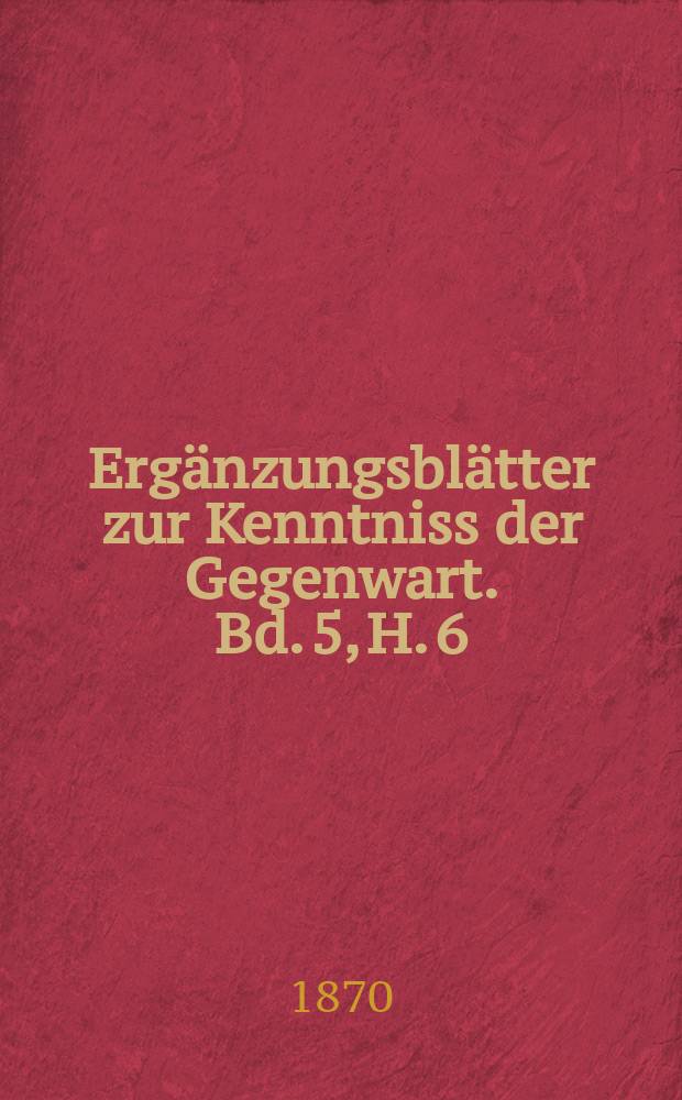 Ergänzungsblätter zur Kenntniss der Gegenwart. Bd. 5, H. 6