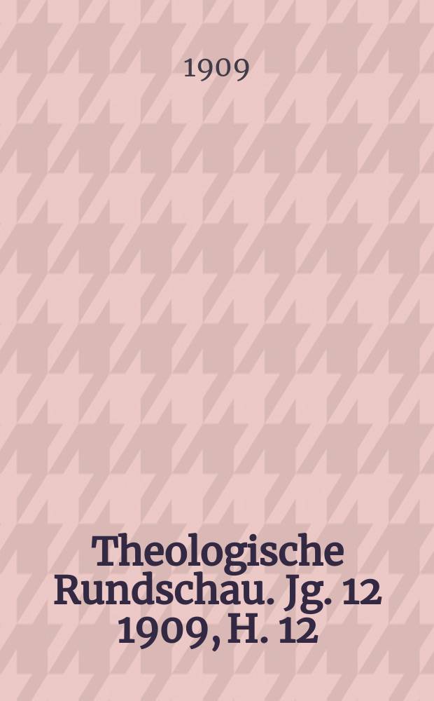 Theologische Rundschau. Jg. 12 1909, H. 12