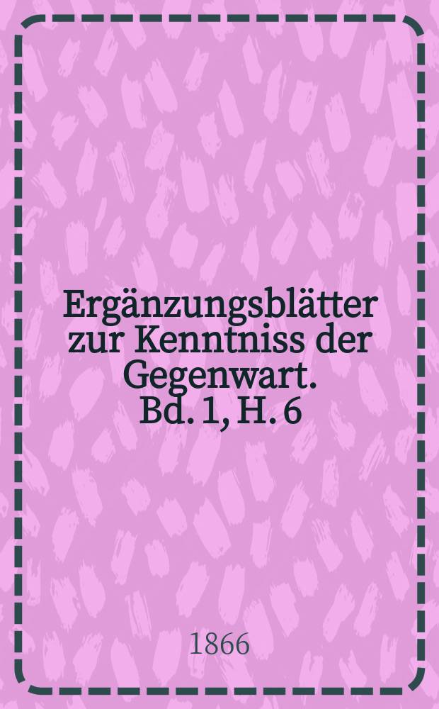Ergänzungsblätter zur Kenntniss der Gegenwart. Bd. 1, H. 6