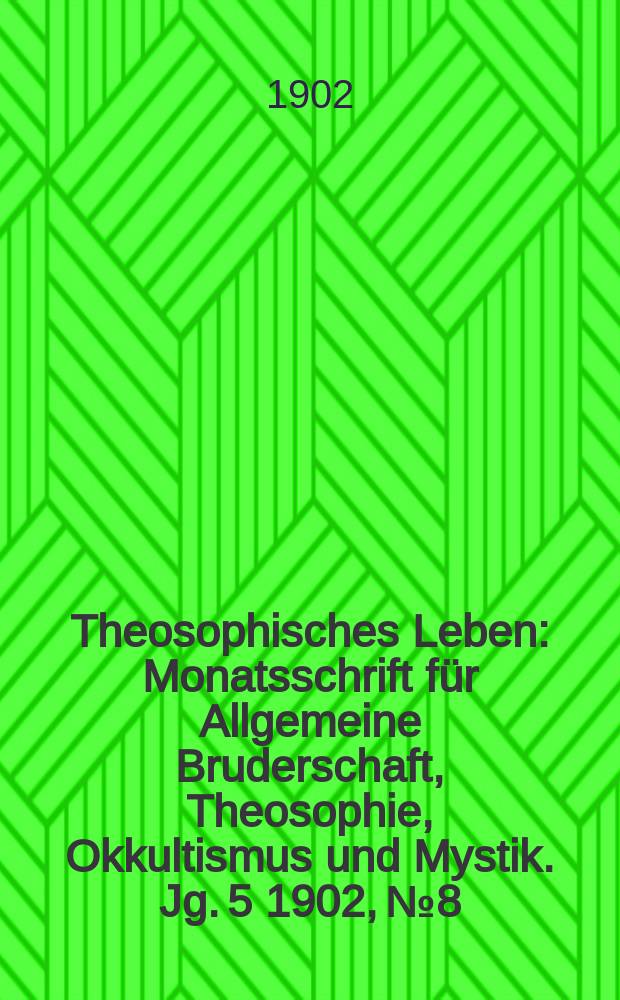 Theosophisches Leben : Monatsschrift für Allgemeine Bruderschaft, Theosophie, Okkultismus und Mystik. Jg. 5 1902, № 8