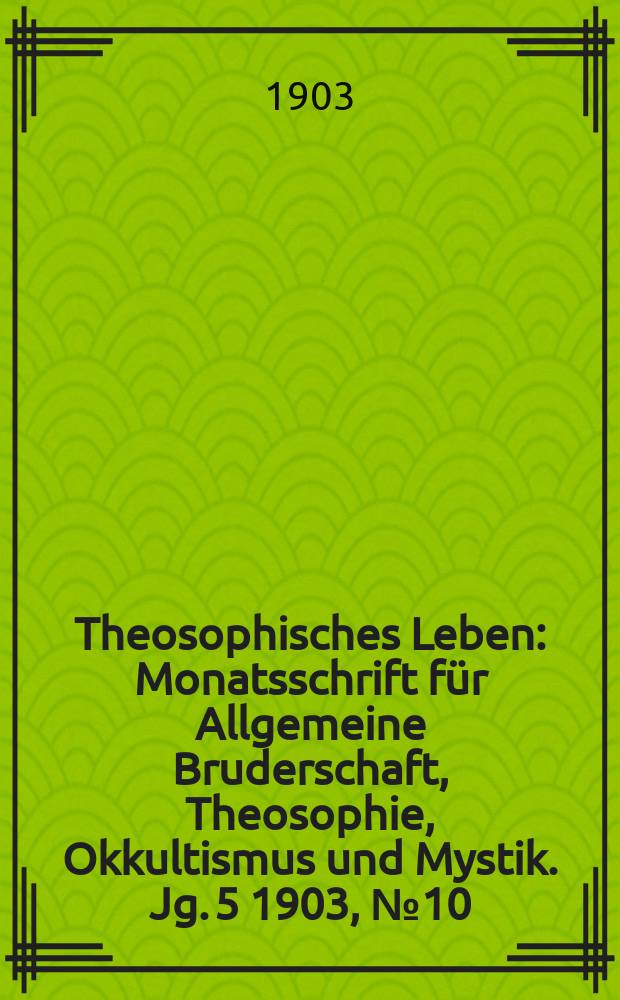 Theosophisches Leben : Monatsschrift f&uuml;r Allgemeine Bruderschaft, Theosophie, Okkultismus und Mystik. Jg. 5 1903, № 10