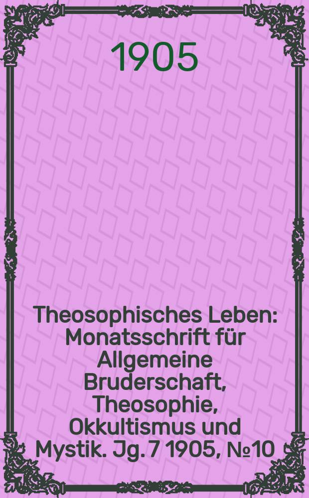 Theosophisches Leben : Monatsschrift für Allgemeine Bruderschaft, Theosophie, Okkultismus und Mystik. Jg. 7 1905, № 10