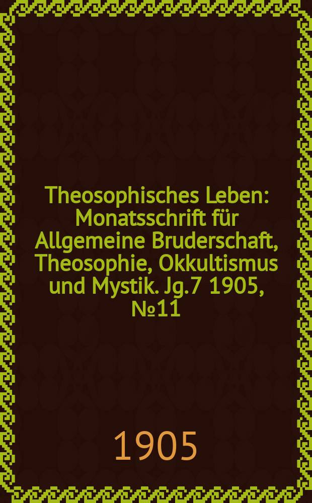 Theosophisches Leben : Monatsschrift für Allgemeine Bruderschaft, Theosophie, Okkultismus und Mystik. Jg. 7 1905, № 11
