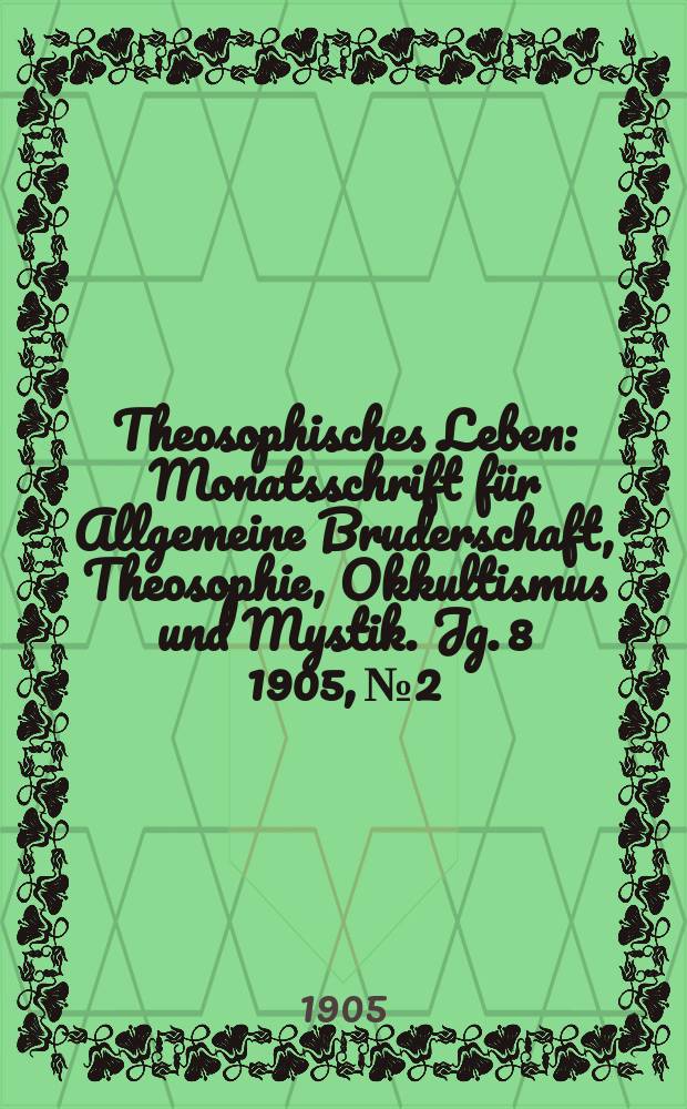 Theosophisches Leben : Monatsschrift für Allgemeine Bruderschaft, Theosophie, Okkultismus und Mystik. Jg. 8 1905, № 2