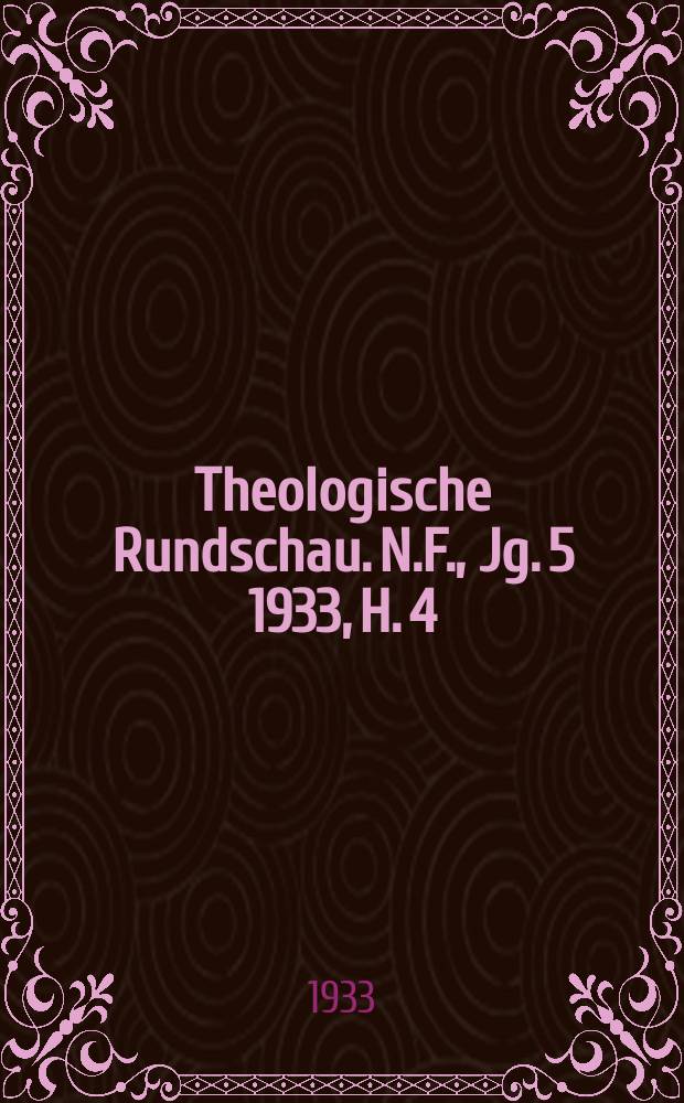 Theologische Rundschau. N.F., Jg. 5 1933, H. 4