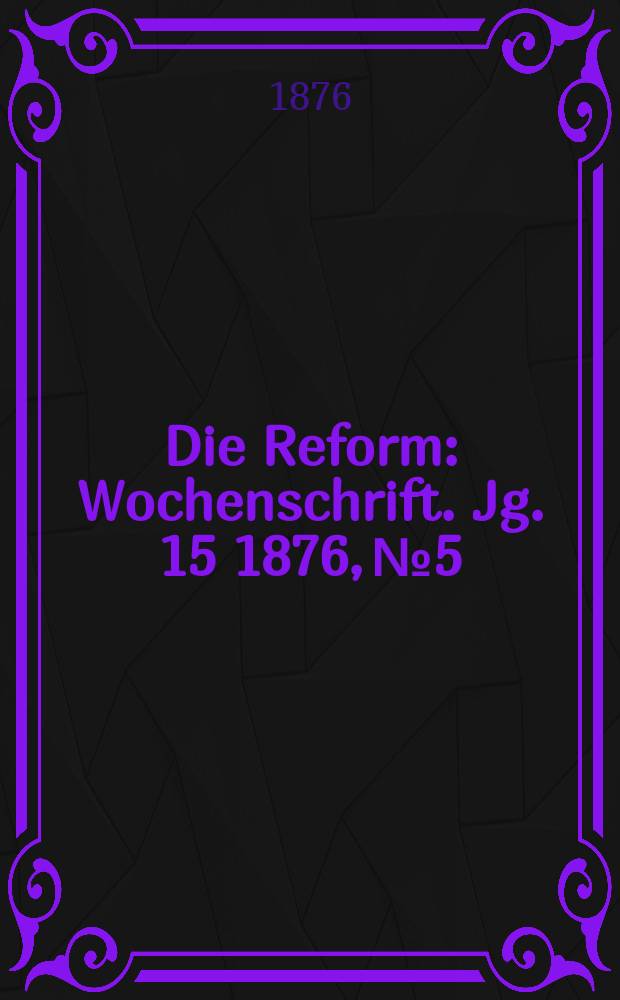 Die Reform : Wochenschrift. Jg. 15 1876, № 5