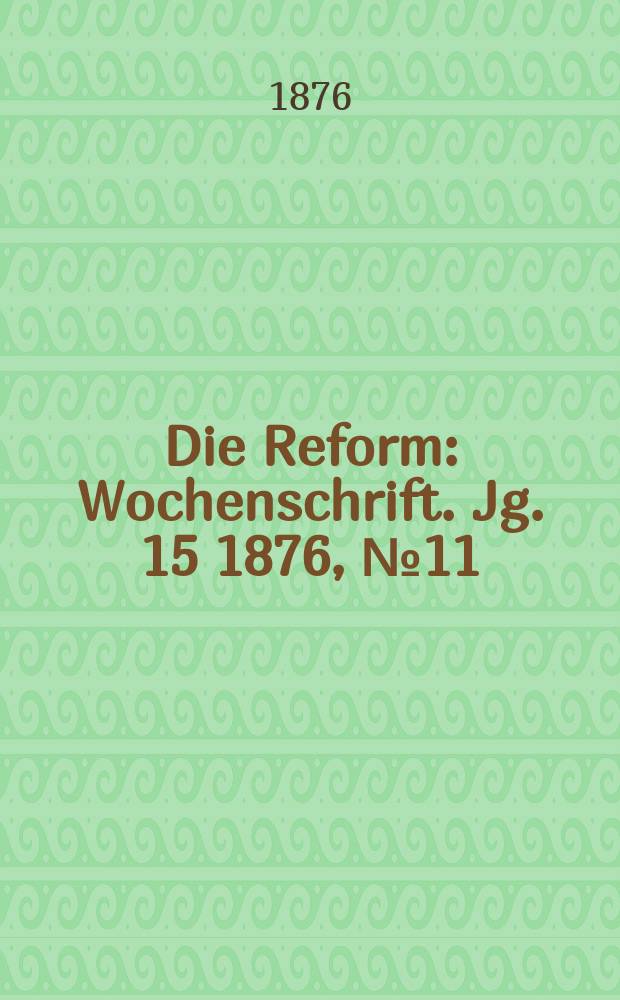 Die Reform : Wochenschrift. Jg. 15 1876, № 11